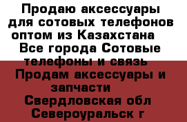 Продаю аксессуары для сотовых телефонов оптом из Казахстана  - Все города Сотовые телефоны и связь » Продам аксессуары и запчасти   . Свердловская обл.,Североуральск г.